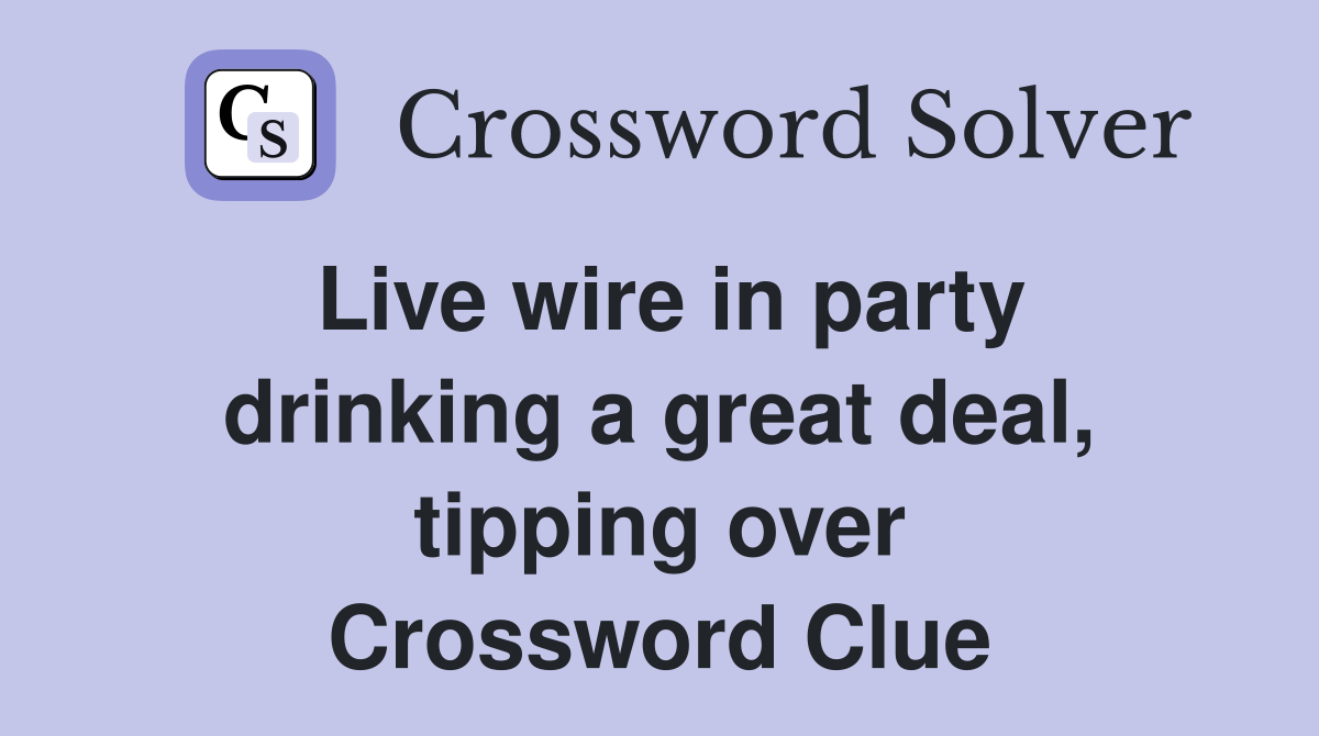 Live wire in party drinking a great deal, tipping over Crossword Clue